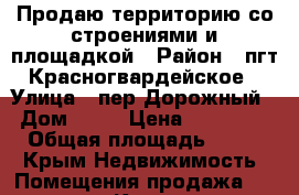 Продаю территорию со строениями и площадкой › Район ­ пгт.Красногвардейское › Улица ­ пер.Дорожный  › Дом ­ 21 › Цена ­ 4 500 000 › Общая площадь ­ 2 200 - Крым Недвижимость » Помещения продажа   . Крым